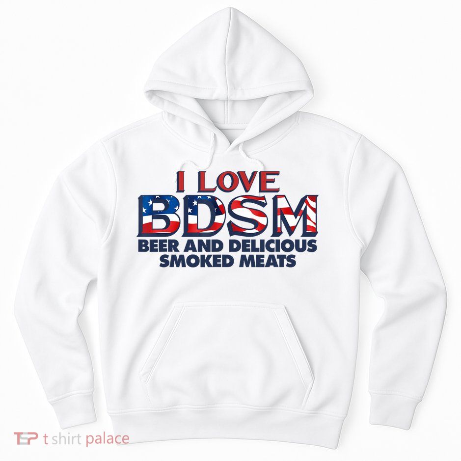 I Love BDSM Beers And Delicious Smoked Meats 4th Of July Hoodie