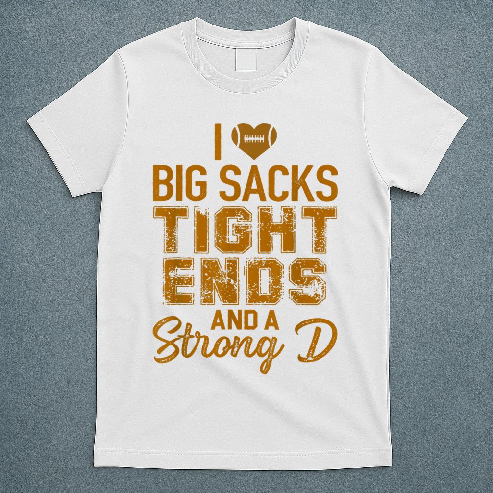I Love Big Sacks Tight Ends And A Strong D Funny Football T-Shirt