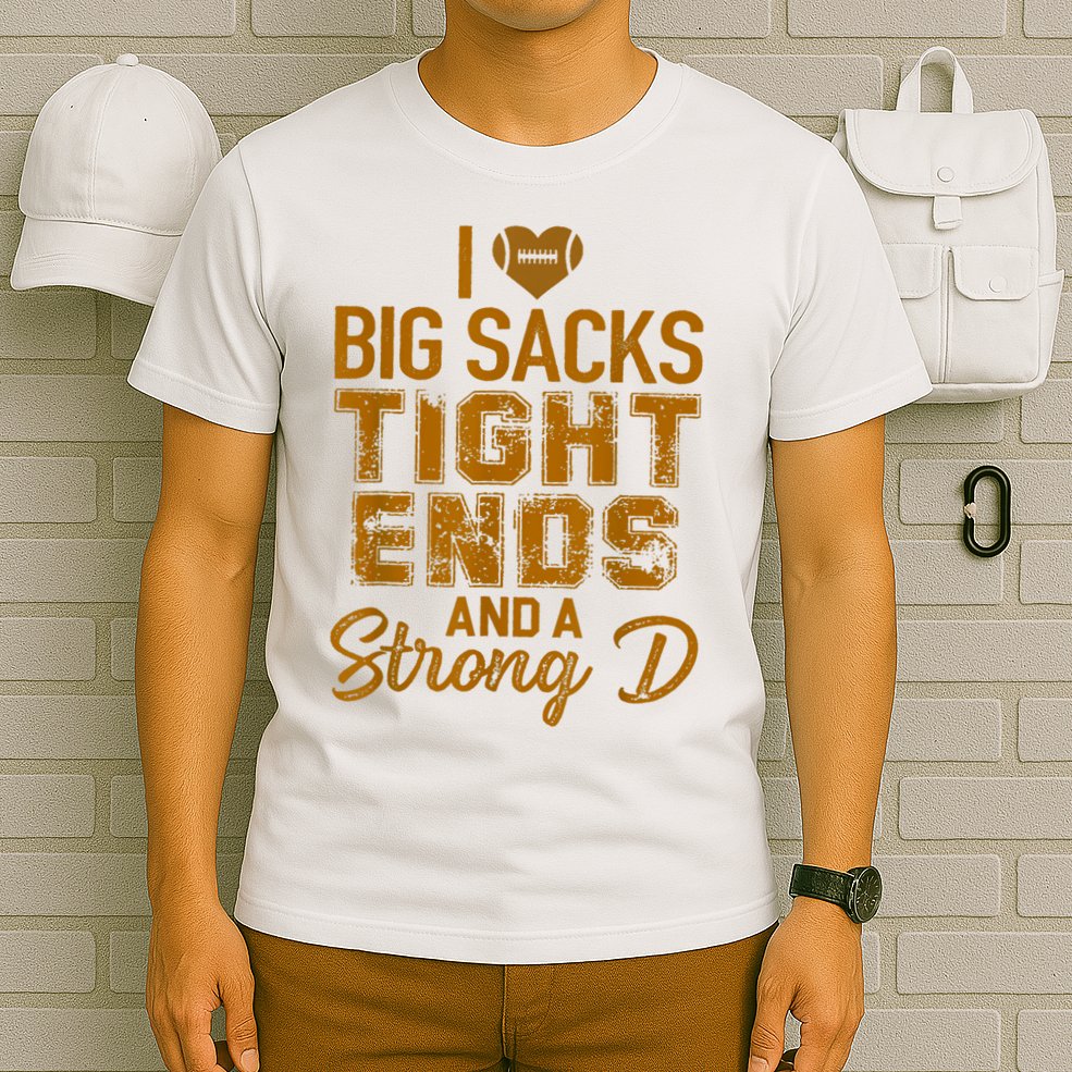 I Love Big Sacks Tight Ends And A Strong D Funny Football T-Shirt