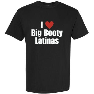 I Love Big Booty Latinas I Heart Big Booty Latinas Garment-Dyed Heavyweight T-Shirt