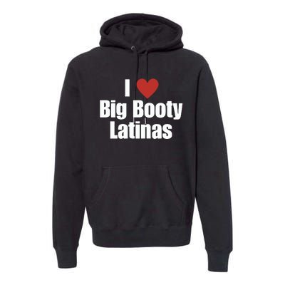 I Love Big Booty Latinas I Heart Big Booty Latinas Premium Hoodie