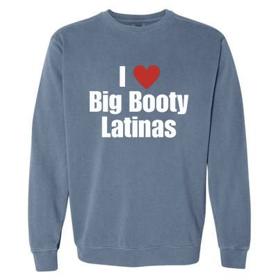 I Love Big Booty Latinas I Heart Big Booty Latinas Garment-Dyed Sweatshirt