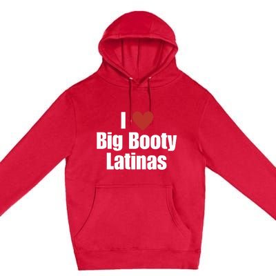 I Love Big Booty Latinas I Heart Big Booty Latinas Premium Pullover Hoodie