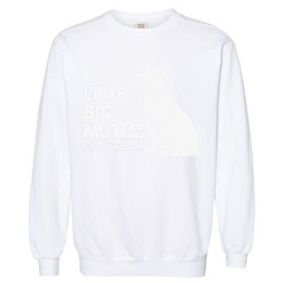 I Love Big Mutts And I Cannot Lie Funny Dog Lover Gift Garment-Dyed Sweatshirt