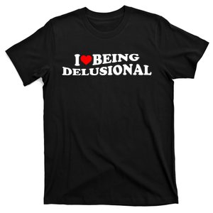 I Love Being Delusional Funny Quote I Heart Being Delusional T-Shirt