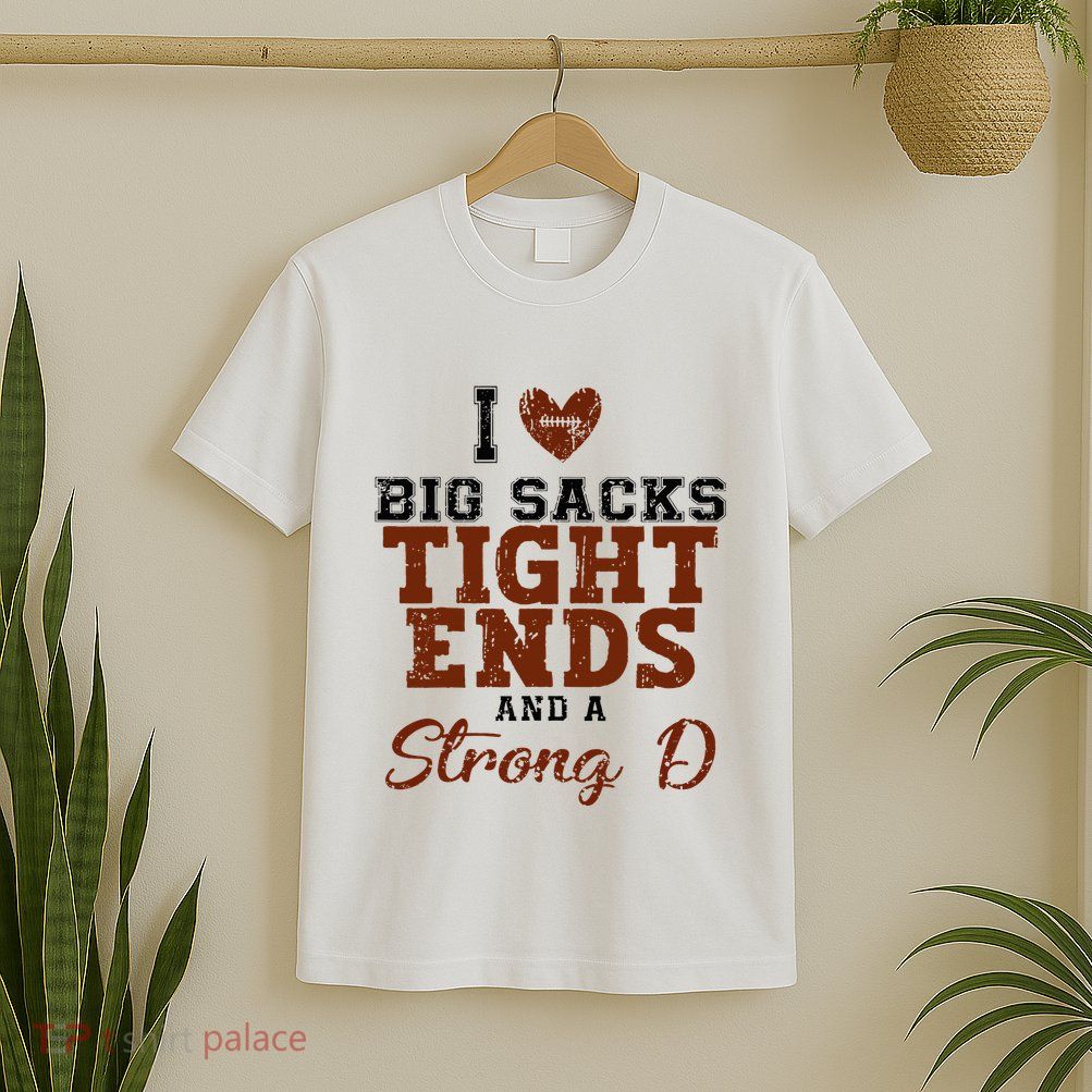 I Love Big Sacks Tight Ends And A Strong D T-Shirt