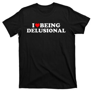 I Love Being Delusional Funny Quote I Heart Being Delusional T-Shirt