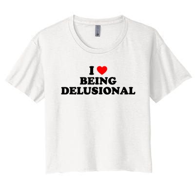 I Love Being Delusional Funny Quote I Heart Being Delusional Women's Crop Top Tee