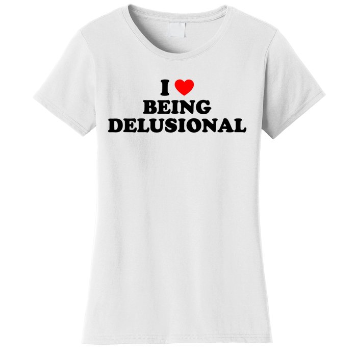 I Love Being Delusional Funny Quote I Heart Being Delusional Women's T-Shirt