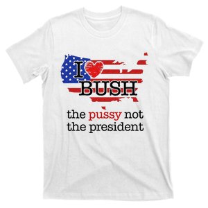 I Love Bush The Pussy Not The President T-Shirt