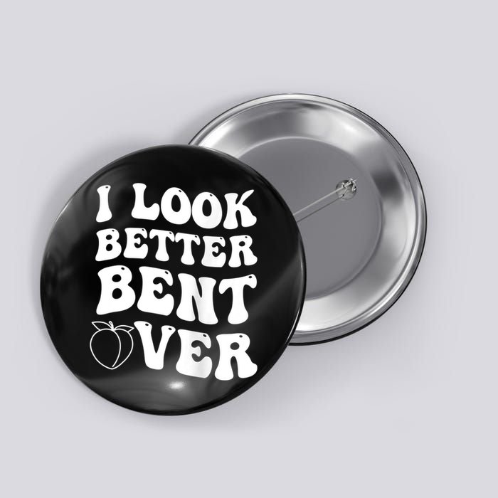 I Look Better Bent Over Funny I Look Better Bent Over Button