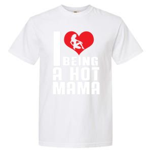 I Love Being A Hot Mama Gift In Heart Great Gift Garment-Dyed Heavyweight T-Shirt