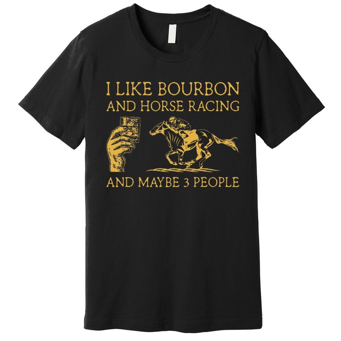 I Like Bourbon And Horse Racing And Maybe 3 People lover Premium T-Shirt