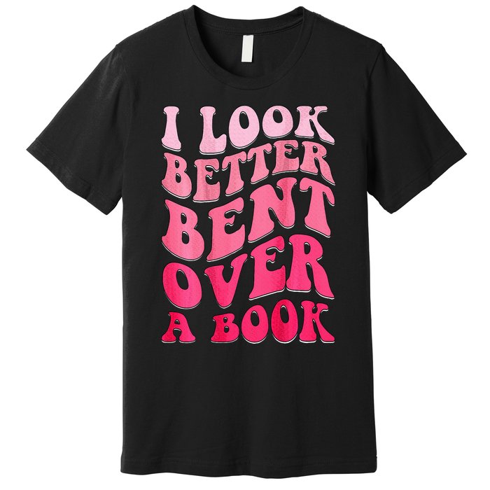 I Look Better Bent Over A Book Premium T-Shirt