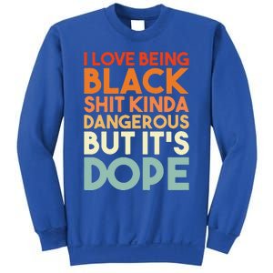 I Love Being Black Shit Kinda Dangerous But It's Dope Sweatshirt