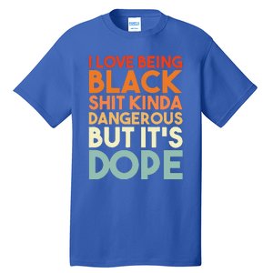 I Love Being Black Shit Kinda Dangerous But It's Dope Tall T-Shirt