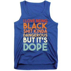 I Love Being Black Shit Kinda Dangerous But It's Dope Tank Top