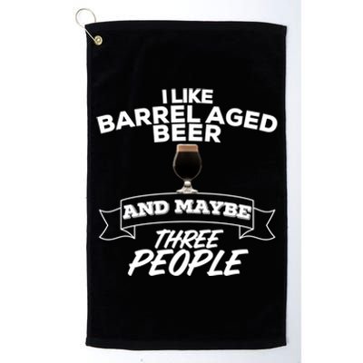 I Like Barrel Aged Beer And Maybe Three People Craft Beer Funny Gift Platinum Collection Golf Towel