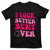 I Look Better Bent Over T-Shirt