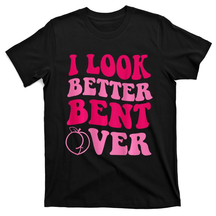 I Look Better Bent Over T-Shirt