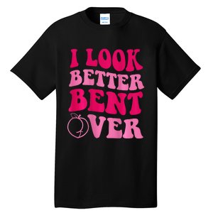 I Look Better Bent Over Tall T-Shirt