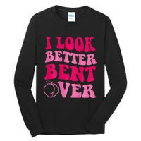 I Look Better Bent Over Tall Long Sleeve T-Shirt