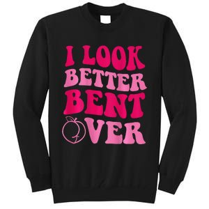 I Look Better Bent Over Tall Sweatshirt