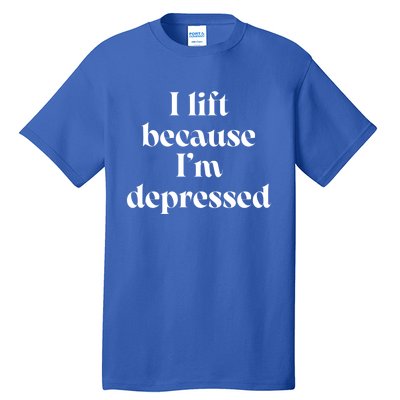 I Lift Because Im Depressed Gym Lifting Gift Tall T-Shirt