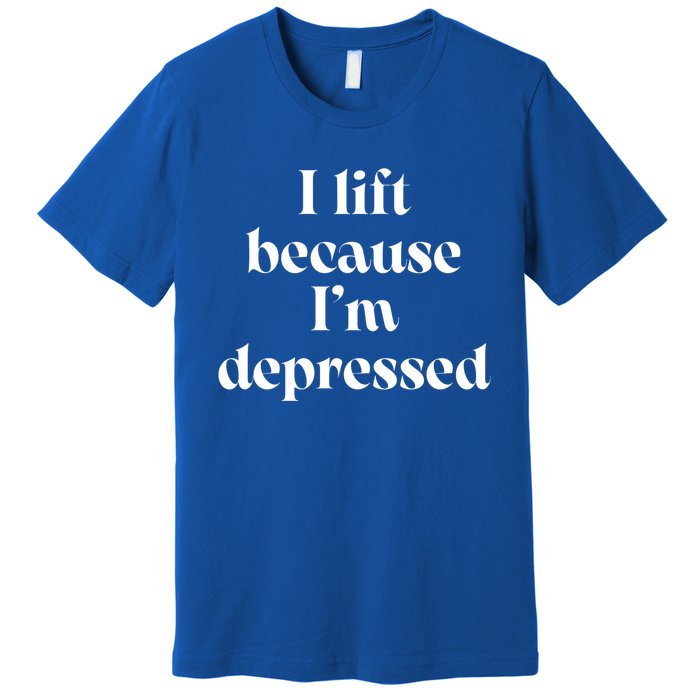 I Lift Because Im Depressed Gym Lifting Gift Premium T-Shirt