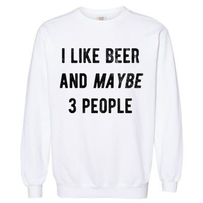 I Like Beer And Maybe 3 People Garment-Dyed Sweatshirt