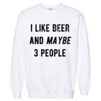 I Like Beer And Maybe 3 People Garment-Dyed Sweatshirt