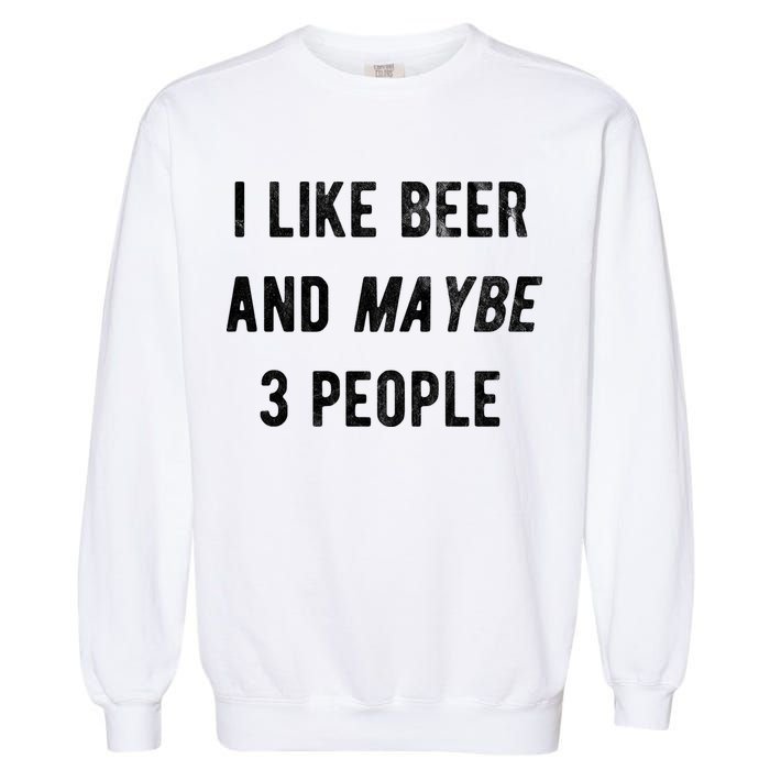 I Like Beer And Maybe 3 People Garment-Dyed Sweatshirt
