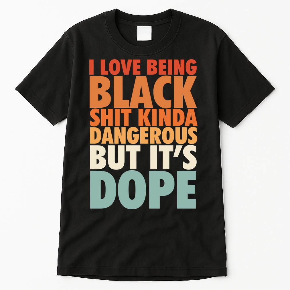 I Love Being Black History Kinda Dangerous But It's Dope Gift Tall T-Shirt