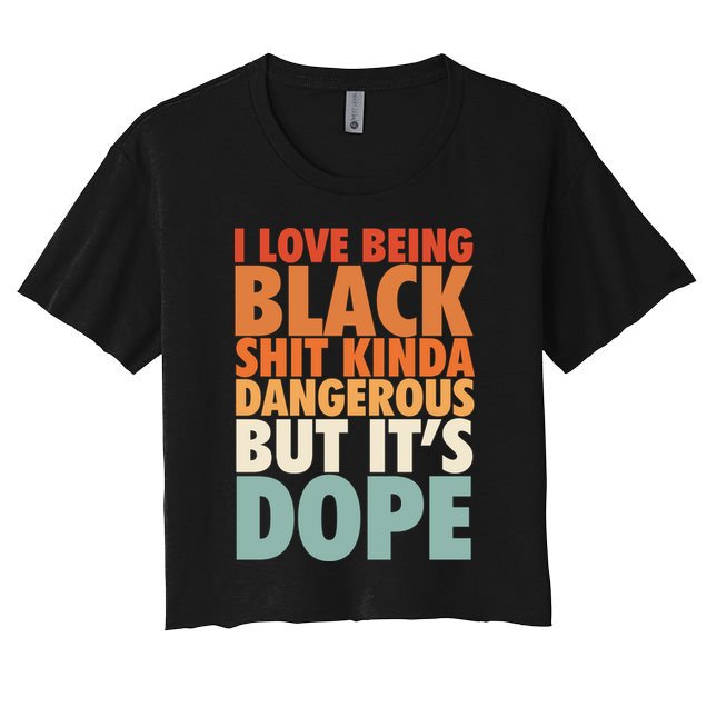 I Love Being Black History Kinda Dangerous But It's Dope Gift Crop Top