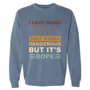 I Love Being Black Shit Kinda Dangerous But It’s Dope Funny Gift Garment-Dyed Sweatshirt