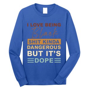 I Love Being Black Shit Kinda Dangerous But It’s Dope Funny Gift Long Sleeve Shirt