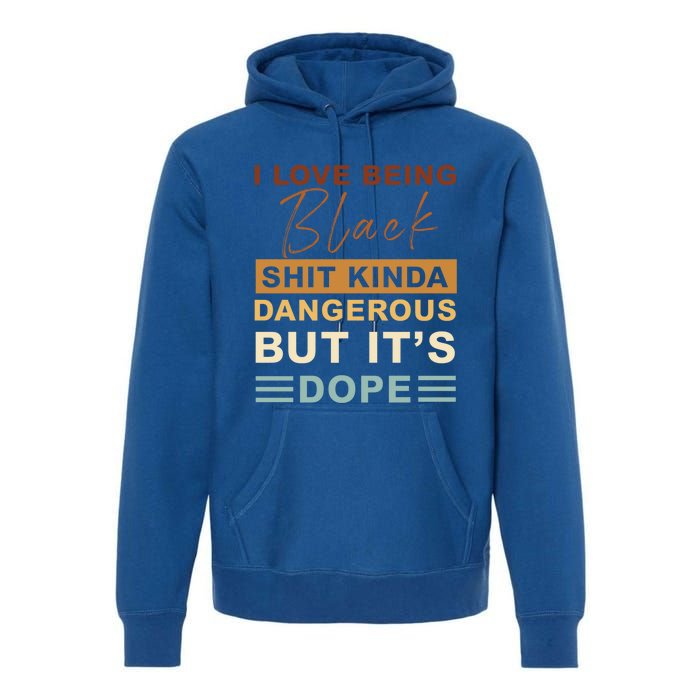 I Love Being Black Shit Kinda Dangerous But It’s Dope Funny Gift Premium Hoodie