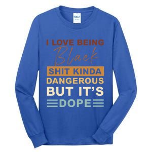 I Love Being Black Shit Kinda Dangerous But It’s Dope Funny Gift Tall Long Sleeve T-Shirt