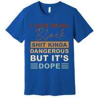 I Love Being Black Shit Kinda Dangerous But It’s Dope Funny Gift Premium T-Shirt