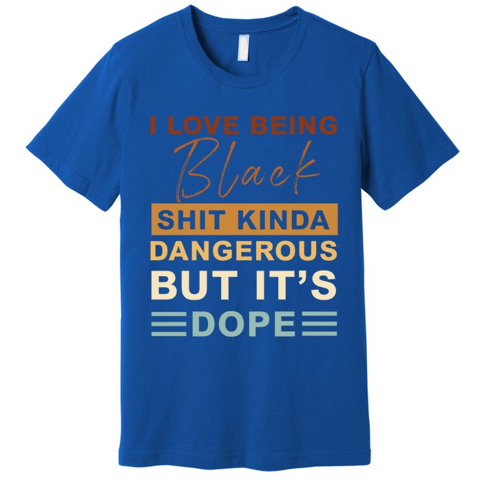 I Love Being Black Shit Kinda Dangerous But It’s Dope Funny Gift Premium T-Shirt