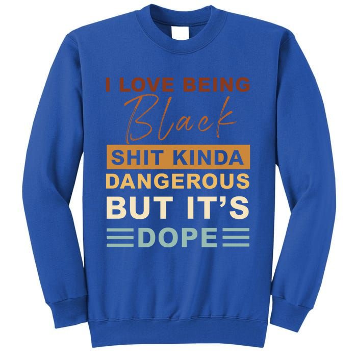 I Love Being Black Shit Kinda Dangerous But It’s Dope Funny Gift Tall Sweatshirt