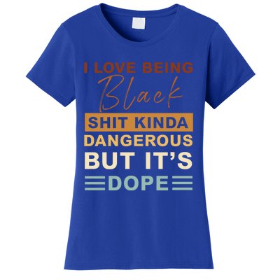 I Love Being Black Shit Kinda Dangerous But It’s Dope Funny Gift Women's T-Shirt