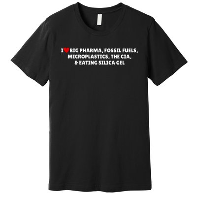 I Love Big Pharma Fossil Fuels Microplastics The Cia & Eating Silica Gel Premium T-Shirt