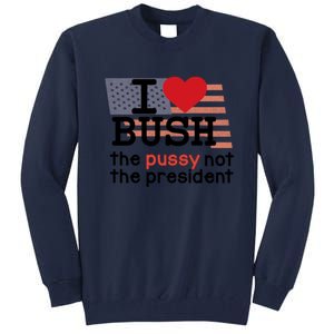 I Love Bush The Pussy Not The President Tall Sweatshirt