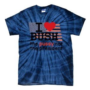 I Love Bush The Pussy Not The President Tie-Dye T-Shirt