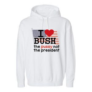 I Love Bush The Pussy Not The President Garment-Dyed Fleece Hoodie