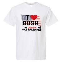 I Love Bush The Pussy Not The President Garment-Dyed Heavyweight T-Shirt