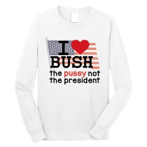 I Love Bush The Pussy Not The President Long Sleeve Shirt