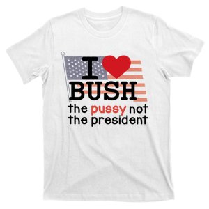 I Love Bush The Pussy Not The President T-Shirt