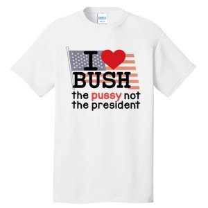 I Love Bush The Pussy Not The President Tall T-Shirt